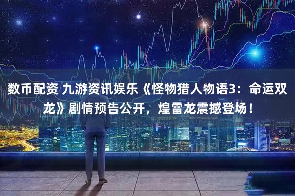 数币配资 九游资讯娱乐《怪物猎人物语3：命运双龙》剧情预告公开，煌雷龙震撼登场！