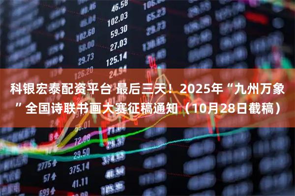 科银宏泰配资平台 最后三天！2025年“九州万象”全国诗联书画大赛征稿通知（10月28日截稿）