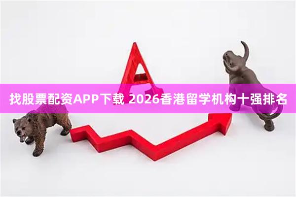 找股票配资APP下载 2026香港留学机构十强排名