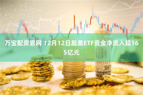 万宝配资官网 12月12日股票ETF资金净流入超165亿元