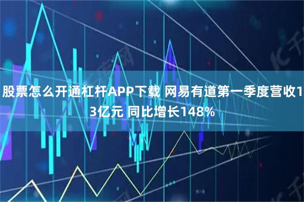 股票怎么开通杠杆APP下载 网易有道第一季度营收13亿元 同比增长148%