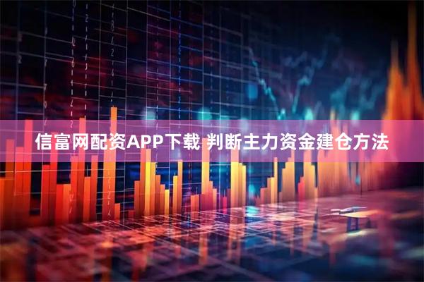 信富网配资APP下载 判断主力资金建仓方法